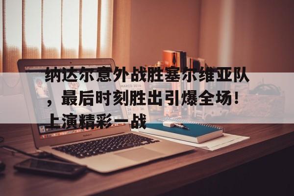 iOS模拟器下载-纳达尔意外战胜塞尔维亚队，最后时刻胜出引爆全场！上演精彩一战的简单介绍